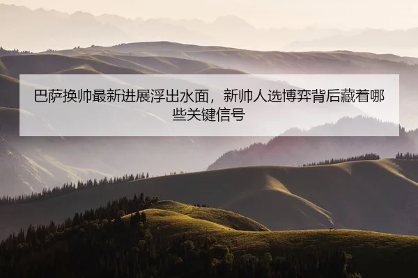 ba-sa-huan-shuai-zui-xin-jin-zhan-fu-chu-shui-mian-xin-shuai-ren-xuan-bo-yi-bei-hou-cang-zhe-na-xie-guan-jian-xin-hao-2-595.jpg